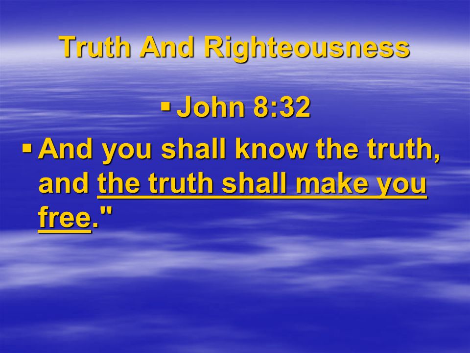 Truth And Righteousness  John 8:32  And you shall know the truth, and the truth shall make you free.