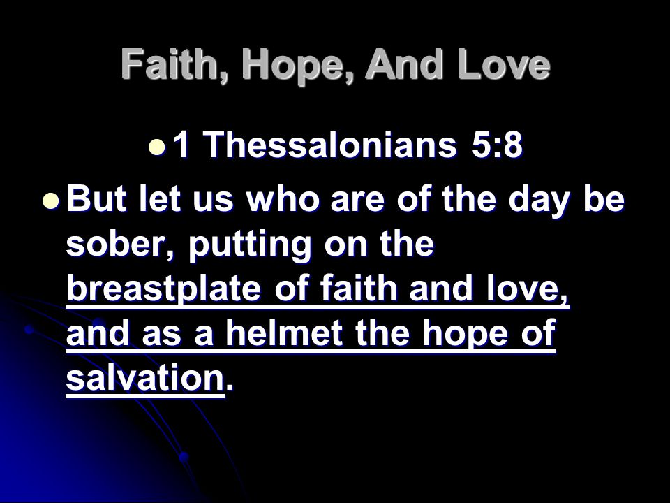 Faith, Hope, And Love 1 Thessalonians 5:8 1 Thessalonians 5:8 But let us who are of the day be sober, putting on the breastplate of faith and love, and as a helmet the hope of salvation.