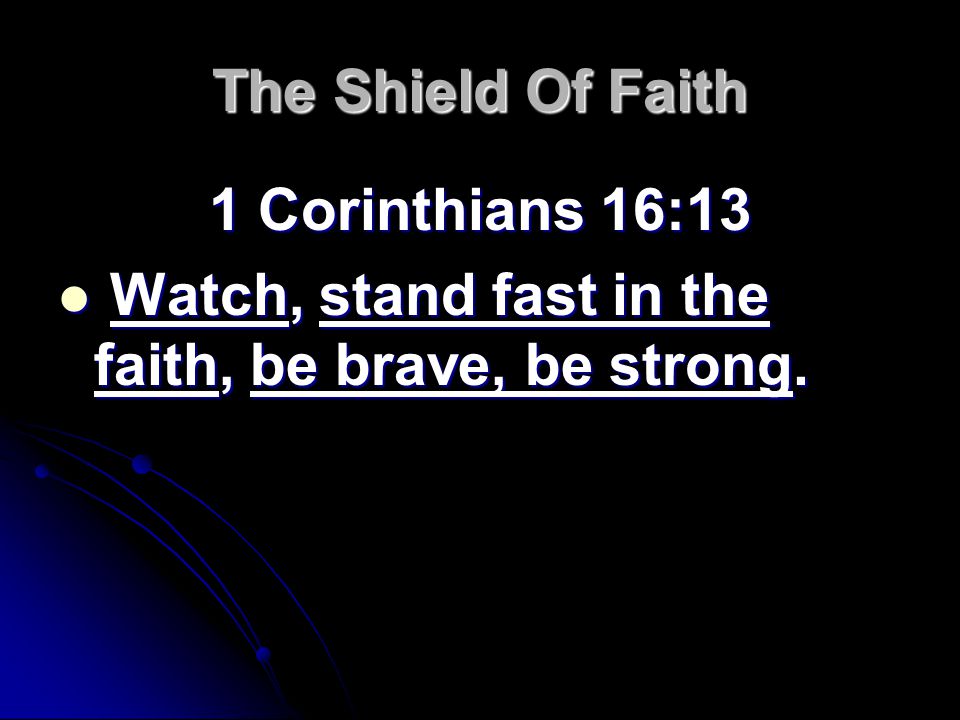 The Shield Of Faith 1 Corinthians 16:13 Watch, stand fast in the faith, be brave, be strong.