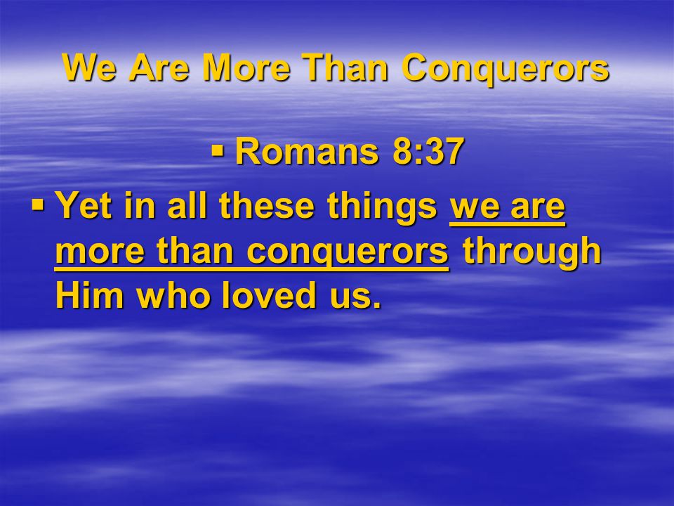 We Are More Than Conquerors  Romans 8:37  Yet in all these things we are more than conquerors through Him who loved us.