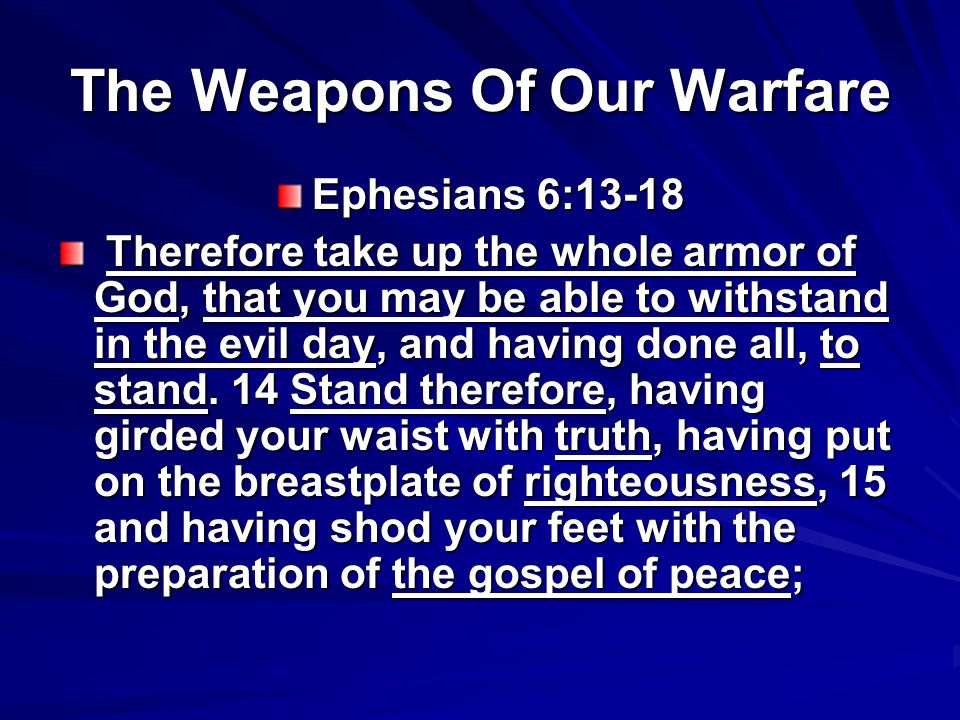 The Weapons Of Our Warfare Ephesians 6:13-18 Therefore take up the whole armor of God, that you may be able to withstand in the evil day, and having done all, to stand.