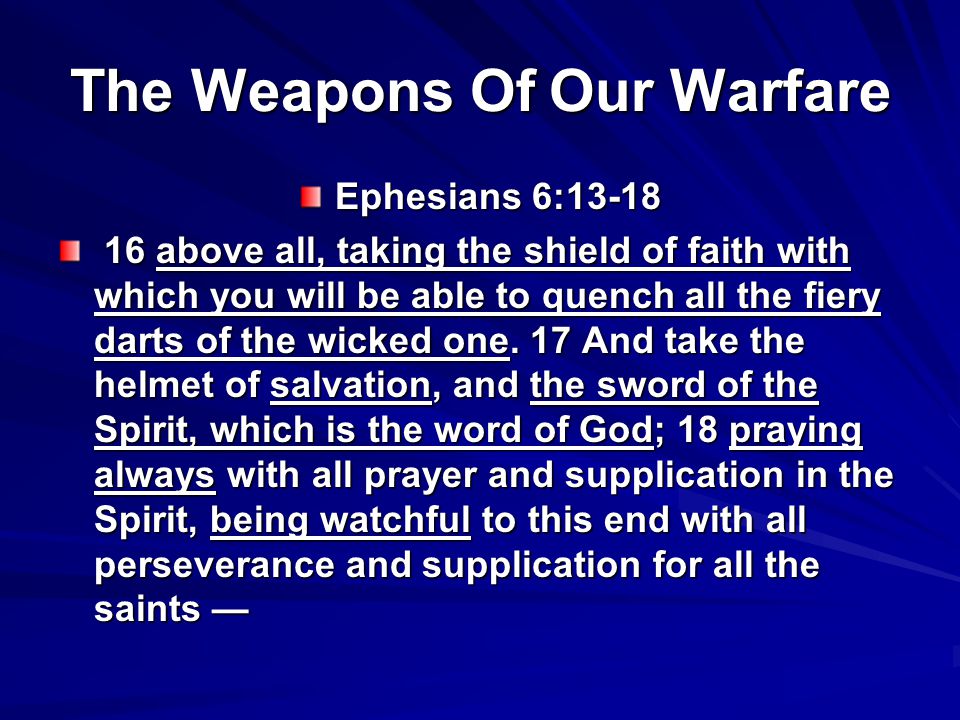 The Weapons Of Our Warfare Ephesians 6: above all, taking the shield of faith with which you will be able to quench all the fiery darts of the wicked one.