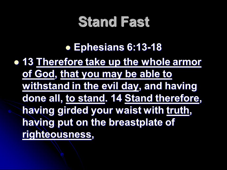 Stand Fast Ephesians 6:13-18 Ephesians 6: Therefore take up the whole armor of God, that you may be able to withstand in the evil day, and having done all, to stand.