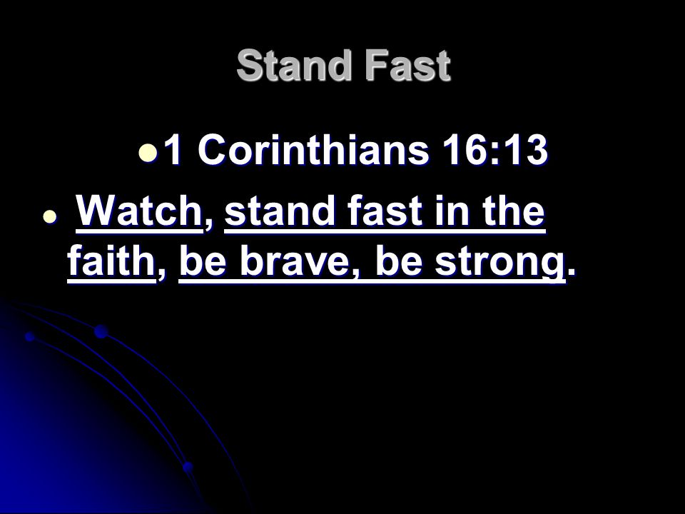 Stand Fast 1 Corinthians 16:13 1 Corinthians 16:13 Watch, stand fast in the faith, be brave, be strong.