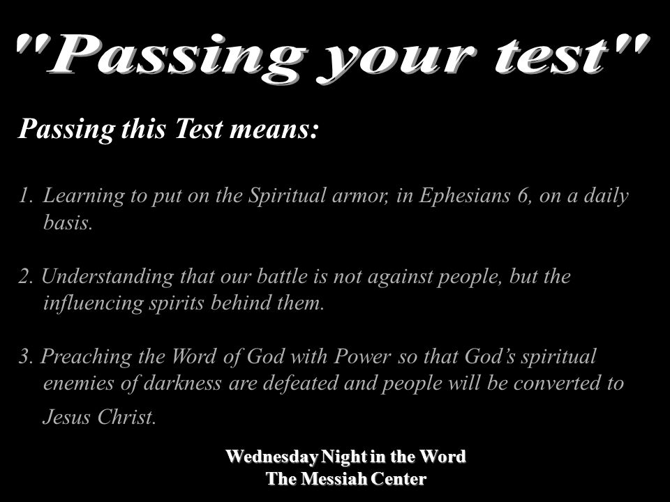 Wednesday Night in the Word The Messiah Center Passing this Test means: 1.Learning to put on the Spiritual armor, in Ephesians 6, on a daily basis.