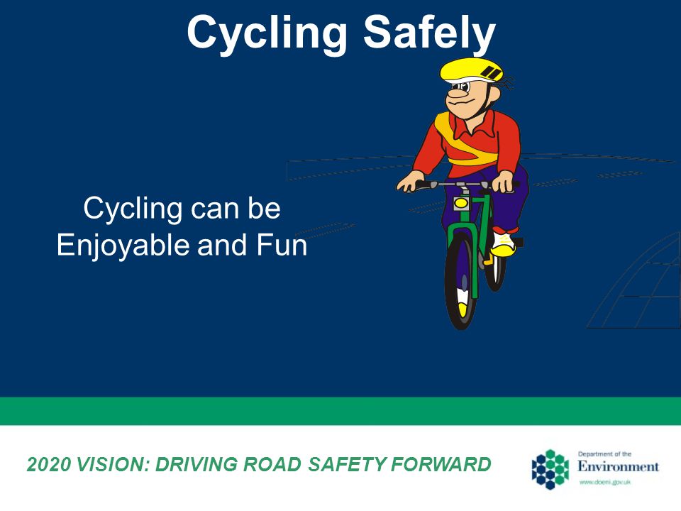 Cycling can be Enjoyable and Fun 2020 VISION: DRIVING ROAD SAFETY FORWARD Cycling Safely