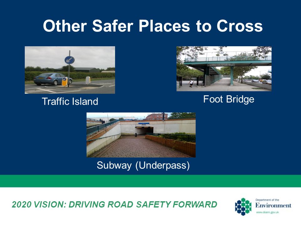 Other Safer Places to Cross Traffic Island Foot Bridge Subway (Underpass) 2020 VISION: DRIVING ROAD SAFETY FORWARD