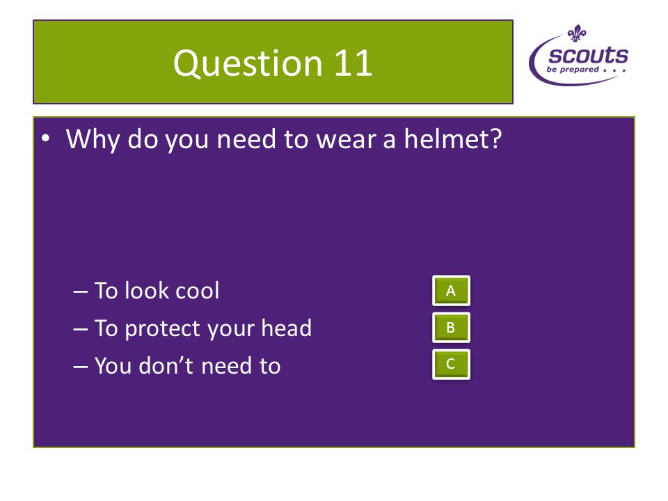 Question 10 Do you need to wear a helmet – Yes – No – Maybe A A B B C C