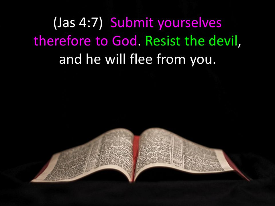 (Jas 4:7) Submit yourselves therefore to God. Resist the devil, and he will flee from you.