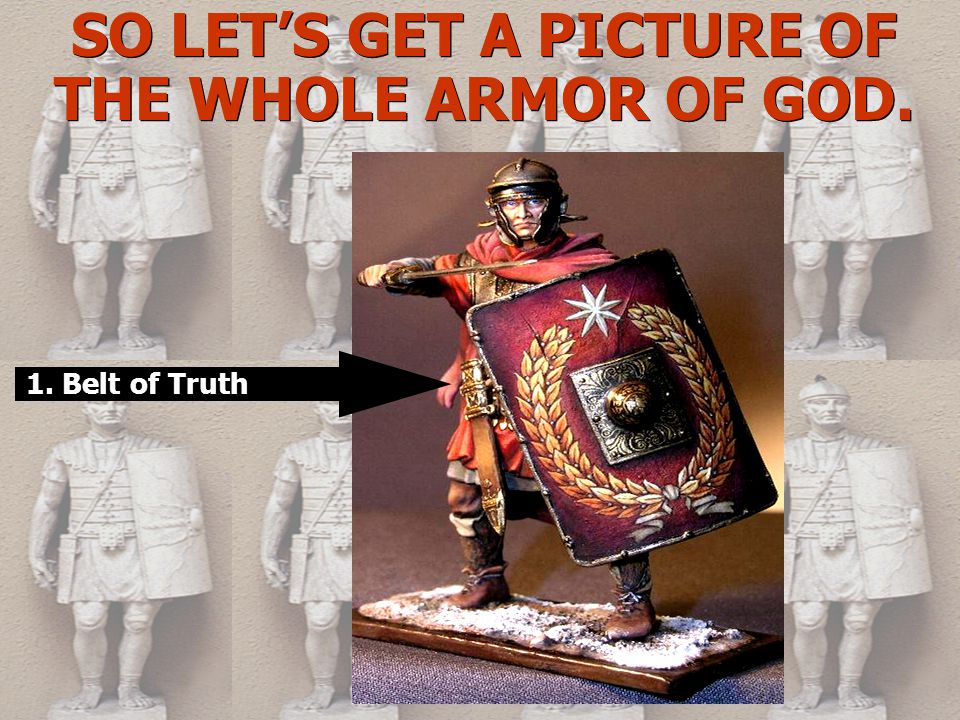 SO LET’S GET A PICTURE OF THE WHOLE ARMOR OF GOD. 1. Belt of Truth