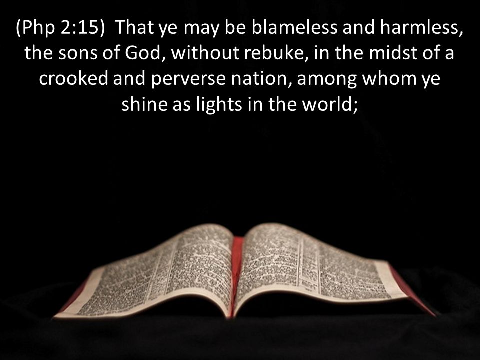 (Php 2:15) That ye may be blameless and harmless, the sons of God, without rebuke, in the midst of a crooked and perverse nation, among whom ye shine as lights in the world;