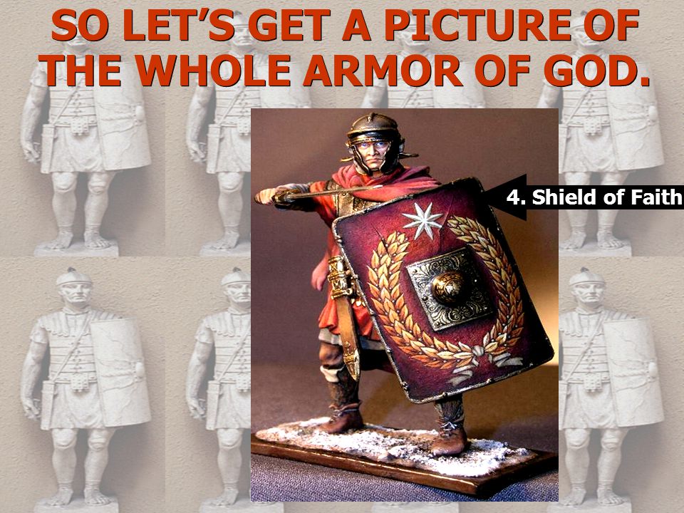 SO LET’S GET A PICTURE OF THE WHOLE ARMOR OF GOD. 4. Shield of Faith