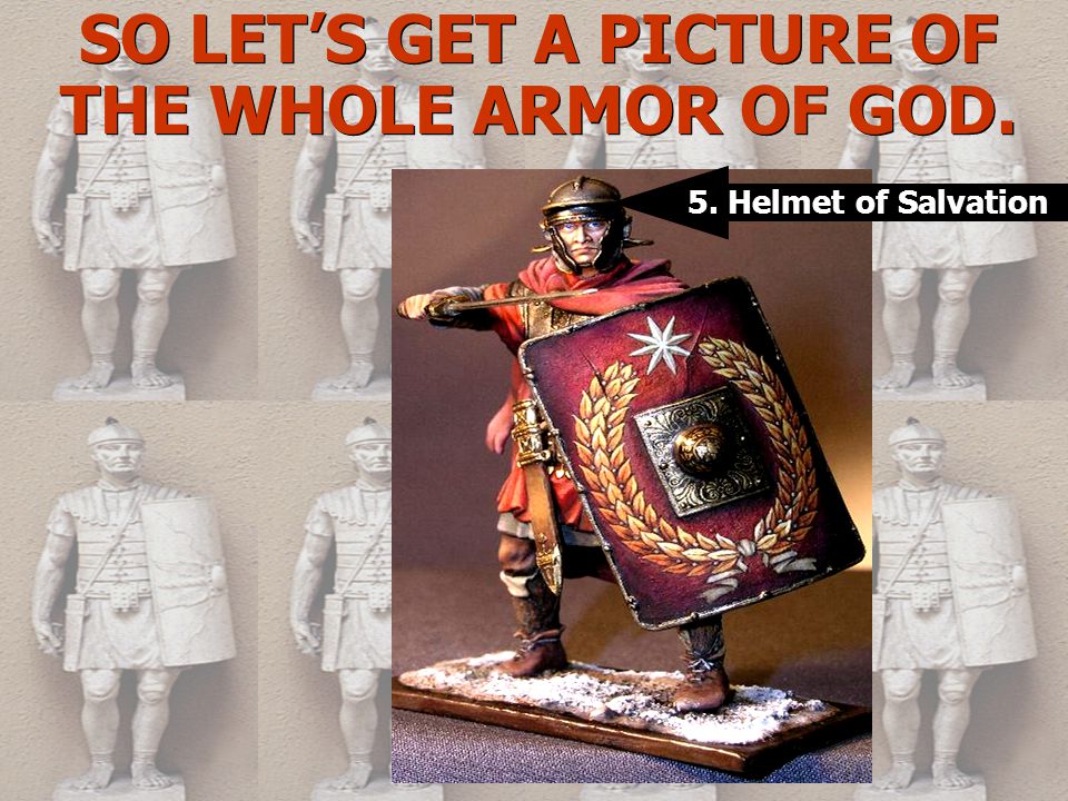 SO LET’S GET A PICTURE OF THE WHOLE ARMOR OF GOD. 5. Helmet of Salvation