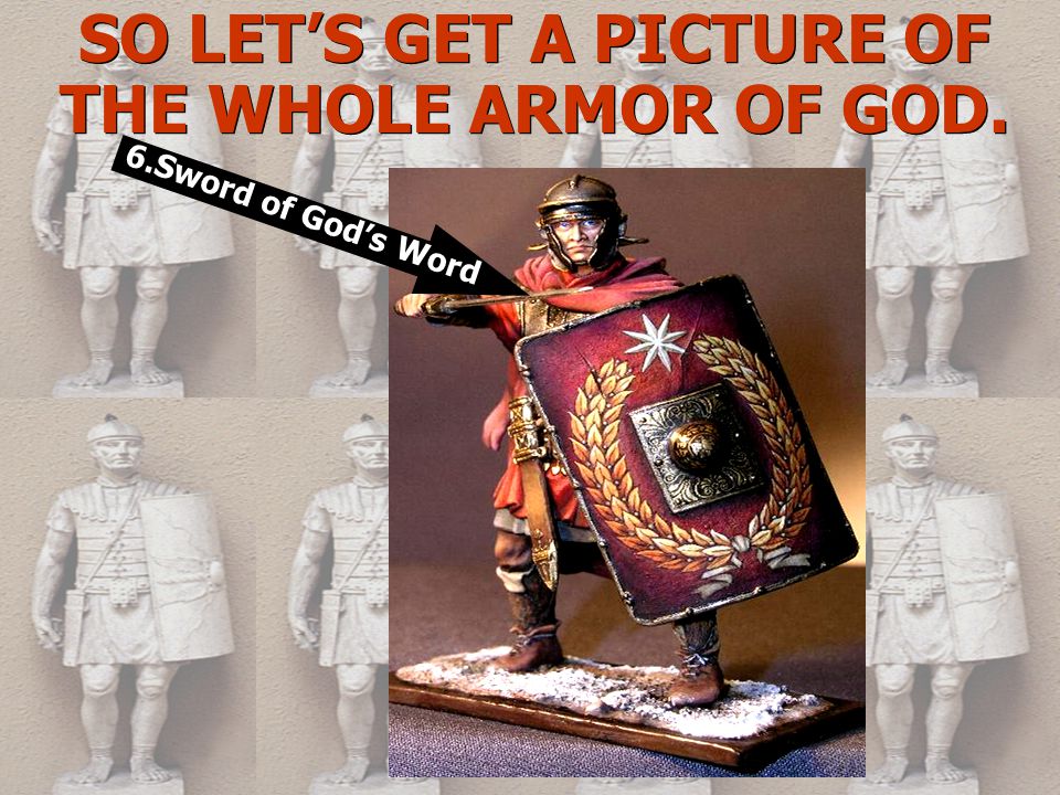 SO LET’S GET A PICTURE OF THE WHOLE ARMOR OF GOD. 6.Sword of God’s Word