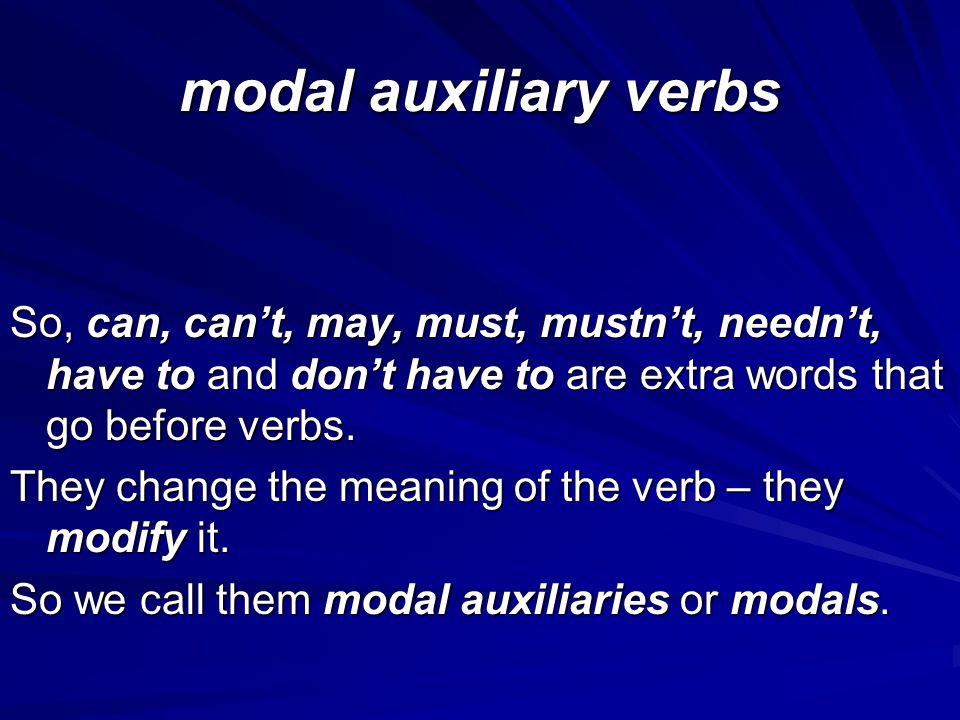 modal auxiliary verbs So, can, can’t, may, must, mustn’t, needn’t, have to and don’t have to are extra words that go before verbs.