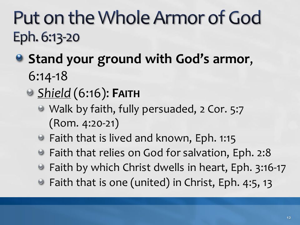 Stand your ground with God’s armor, 6:14-18 Shield (6:16): F AITH Walk by faith, fully persuaded, 2 Cor.
