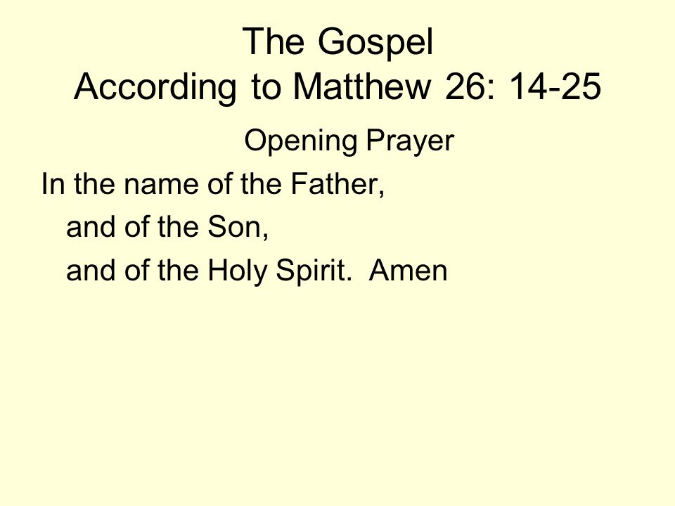 The Gospel According to Matthew 26: Opening Prayer In the name of the Father, and of the Son, and of the Holy Spirit.