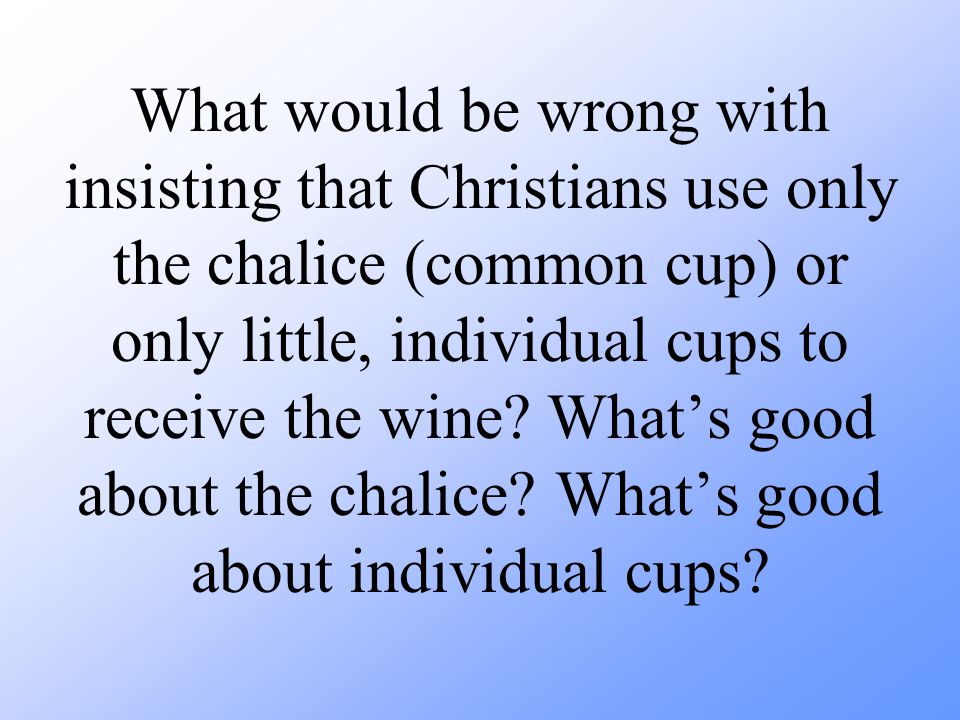 What would be wrong with insisting that Christians use only the chalice (common cup) or only little, individual cups to receive the wine.