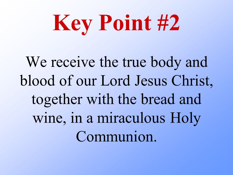Key Point #2 We receive the true body and blood of our Lord Jesus Christ, together with the bread and wine, in a miraculous Holy Communion.