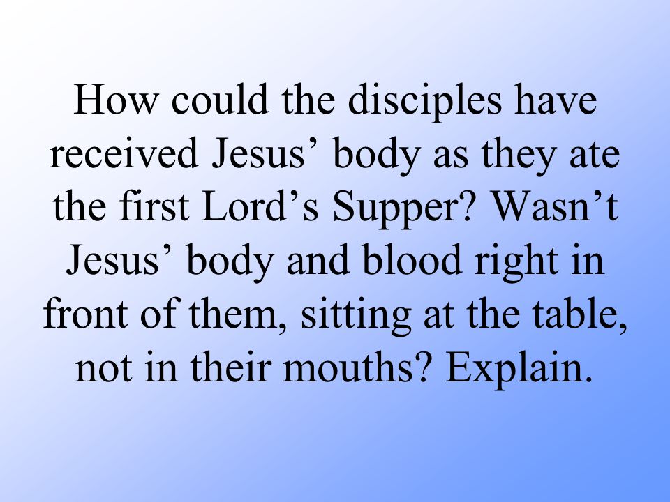 How could the disciples have received Jesus’ body as they ate the first Lord’s Supper.
