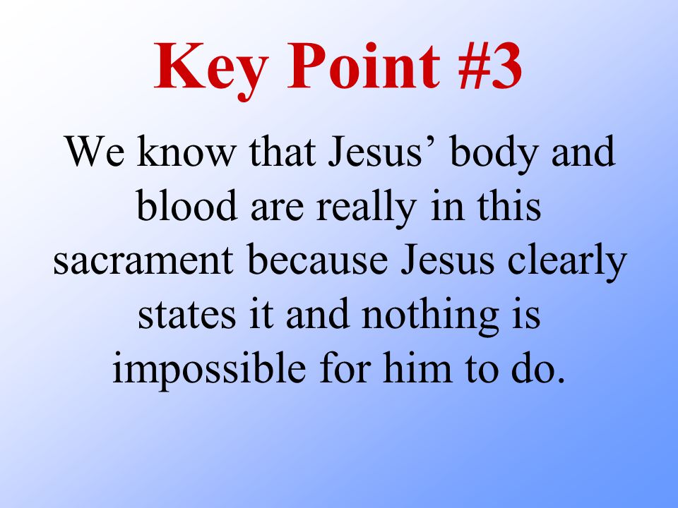 Key Point #3 We know that Jesus’ body and blood are really in this sacrament because Jesus clearly states it and nothing is impossible for him to do.
