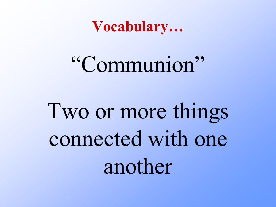 Vocabulary… Communion Two or more things connected with one another