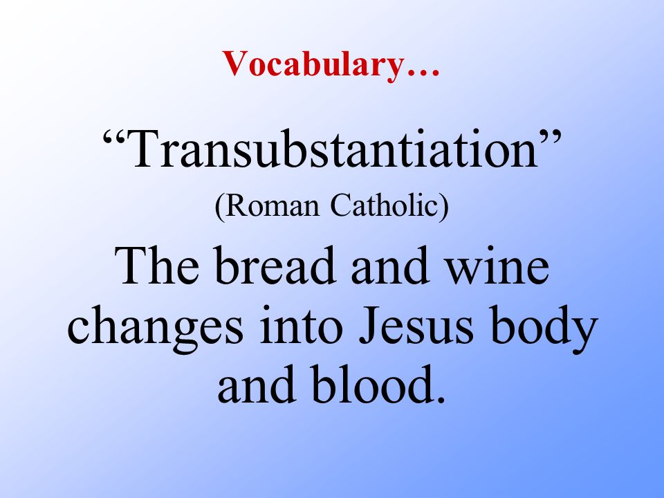 Vocabulary… Transubstantiation (Roman Catholic) The bread and wine changes into Jesus body and blood.