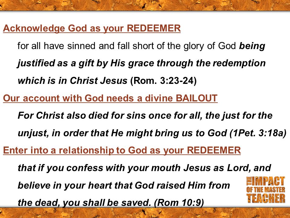 Acknowledge God as your REDEEMER for all have sinned and fall short of the glory of God being justified as a gift by His grace through the redemption which is in Christ Jesus (Rom.