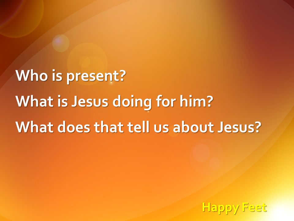 Happy Feet Who is present What is Jesus doing for him What does that tell us about Jesus