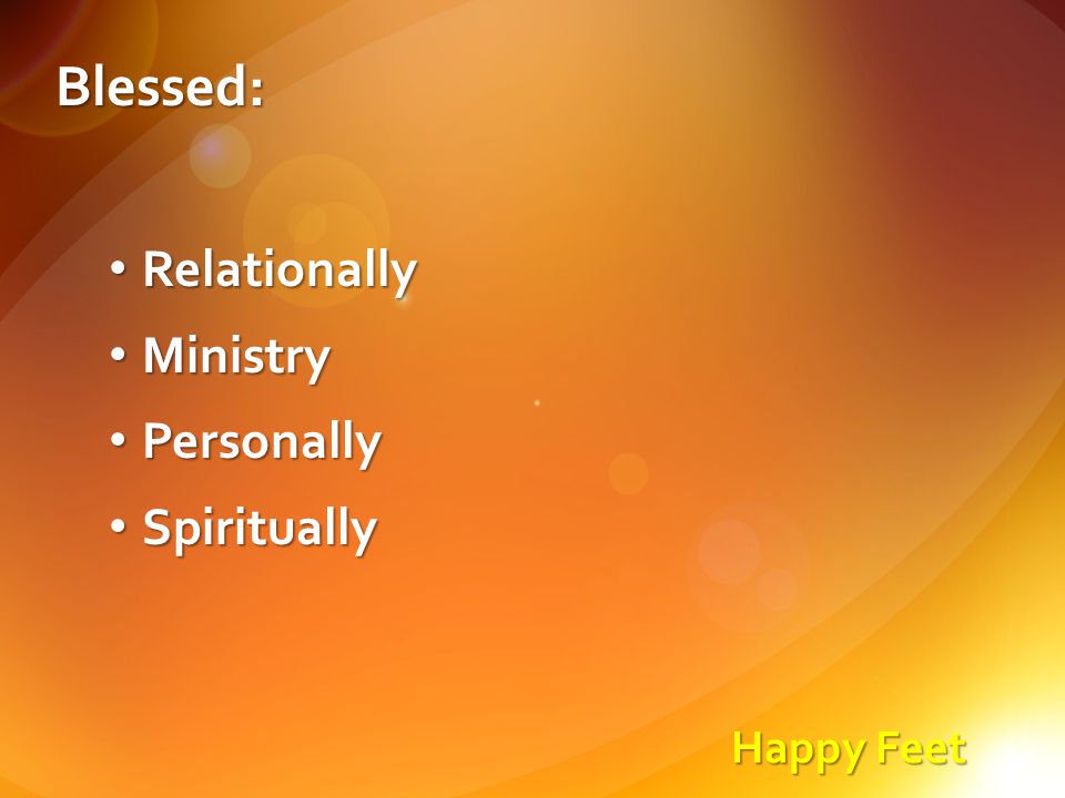 Happy Feet Blessed: Relationally Relationally Ministry Ministry Personally Personally Spiritually Spiritually