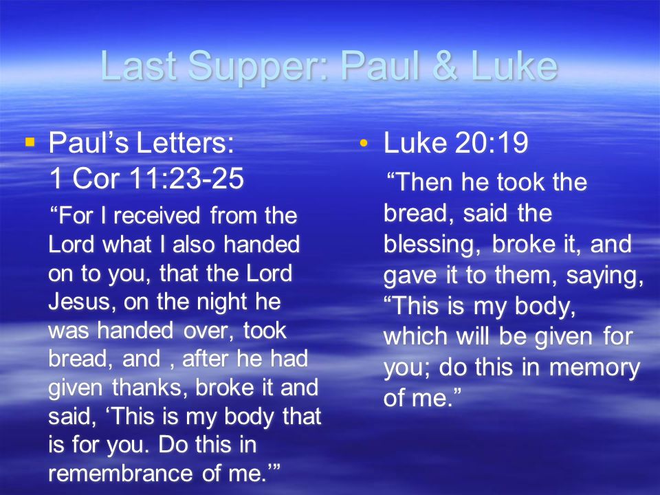 Last Supper: Paul & Luke  Paul’s Letters: 1 Cor 11:23-25 For I received from the Lord what I also handed on to you, that the Lord Jesus, on the night he was handed over, took bread, and, after he had given thanks, broke it and said, ‘This is my body that is for you.