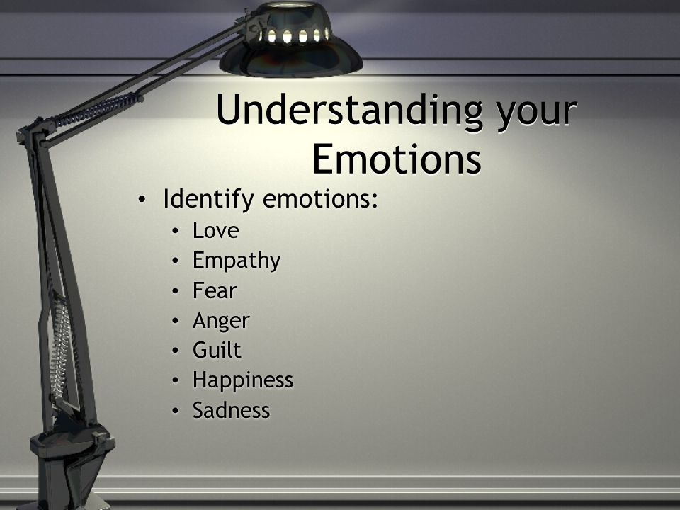 Understanding your Emotions Identify emotions: Love Empathy Fear Anger Guilt Happiness Sadness Identify emotions: Love Empathy Fear Anger Guilt Happiness Sadness