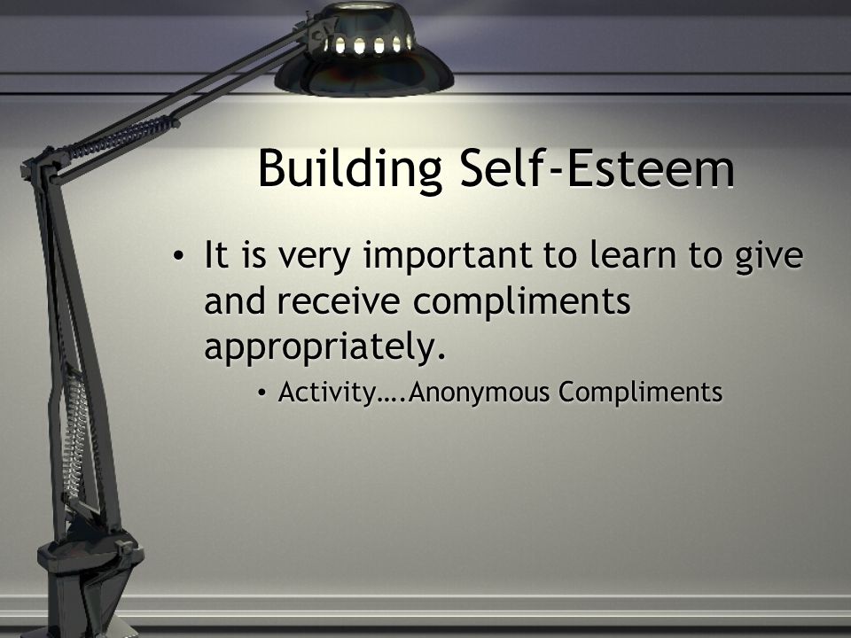 Building Self-Esteem It is very important to learn to give and receive compliments appropriately.
