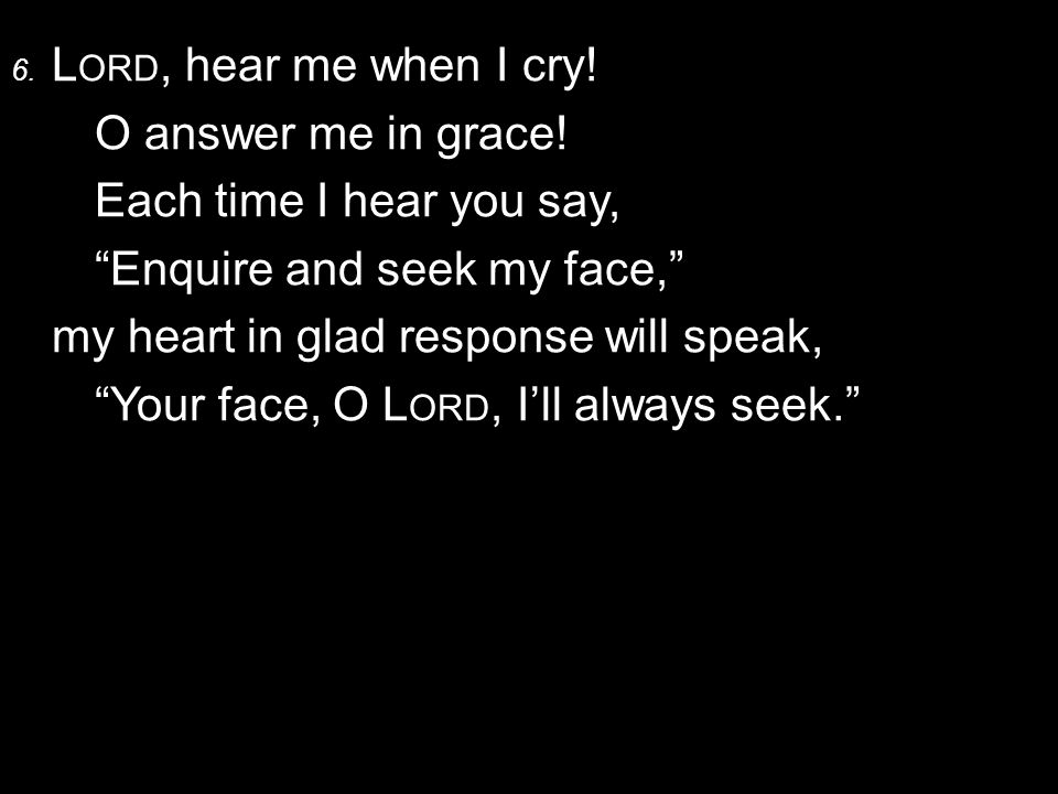 6. L ORD, hear me when I cry. O answer me in grace.