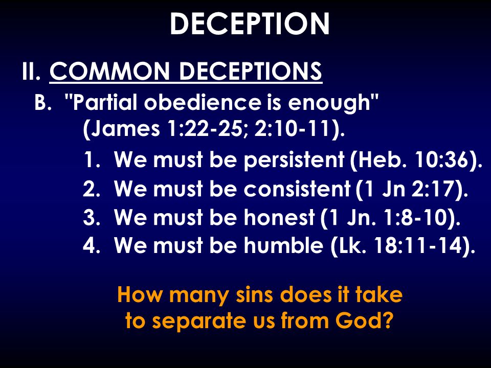 DECEPTION II. COMMON DECEPTIONS B. Partial obedience is enough (James 1:22-25; 2:10-11).