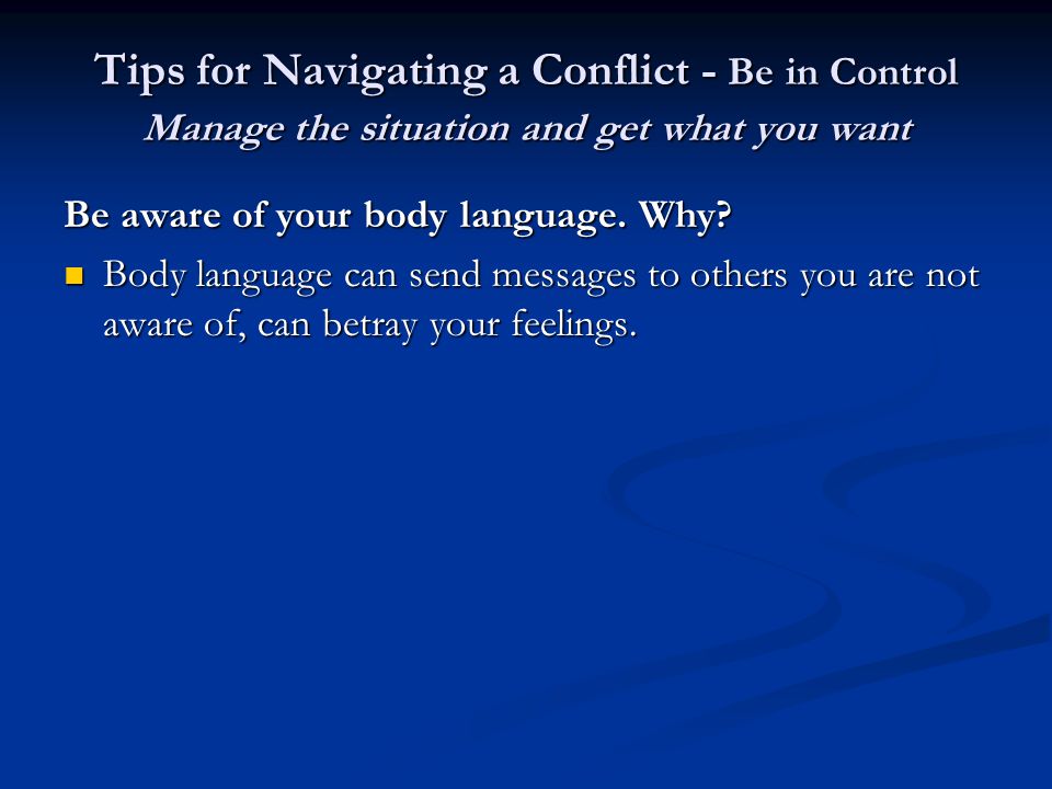 Tips for Navigating a Conflict - Be in Control Manage the situation and get what you want Be aware of your body language.