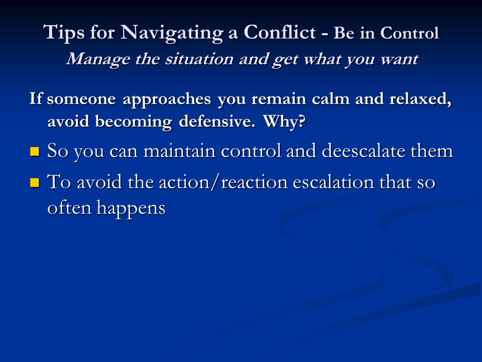 Tips for Navigating a Conflict - Be in Control Manage the situation and get what you want If someone approaches you remain calm and relaxed, avoid becoming defensive.