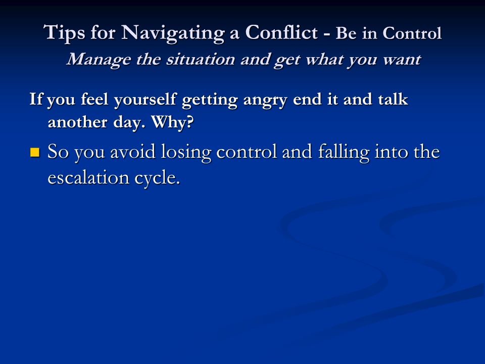 Tips for Navigating a Conflict - Be in Control Manage the situation and get what you want If you feel yourself getting angry end it and talk another day.
