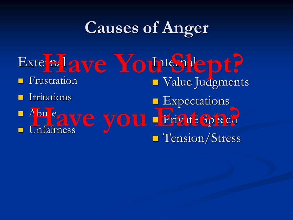 Causes of Anger External Frustration Frustration Irritations Irritations Abuse Abuse Unfairness Unfairness Internal Value Judgments Expectations Private Speech Tension/Stress Have You Slept.