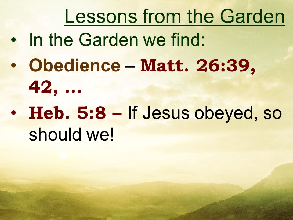 In the Garden we find: Obedience – Matt. 26:39, 42, … Heb.