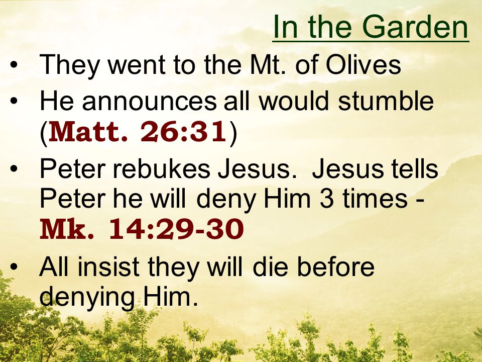 They went to the Mt. of Olives He announces all would stumble ( Matt.