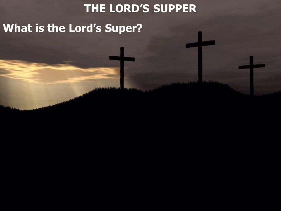 THE LORD’S SUPPER What is the Lord’s Super