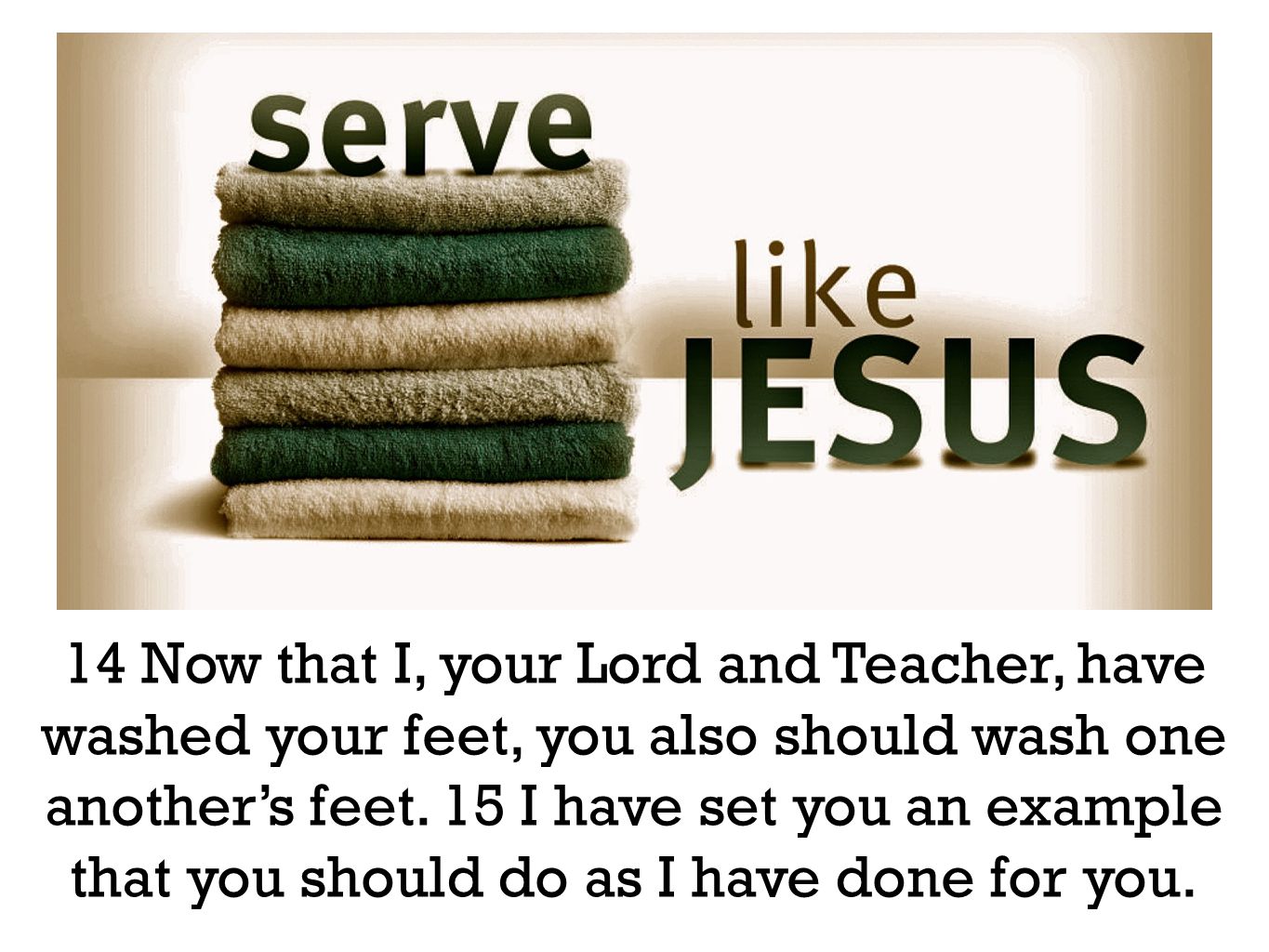 14 Now that I, your Lord and Teacher, have washed your feet, you also should wash one another’s feet.