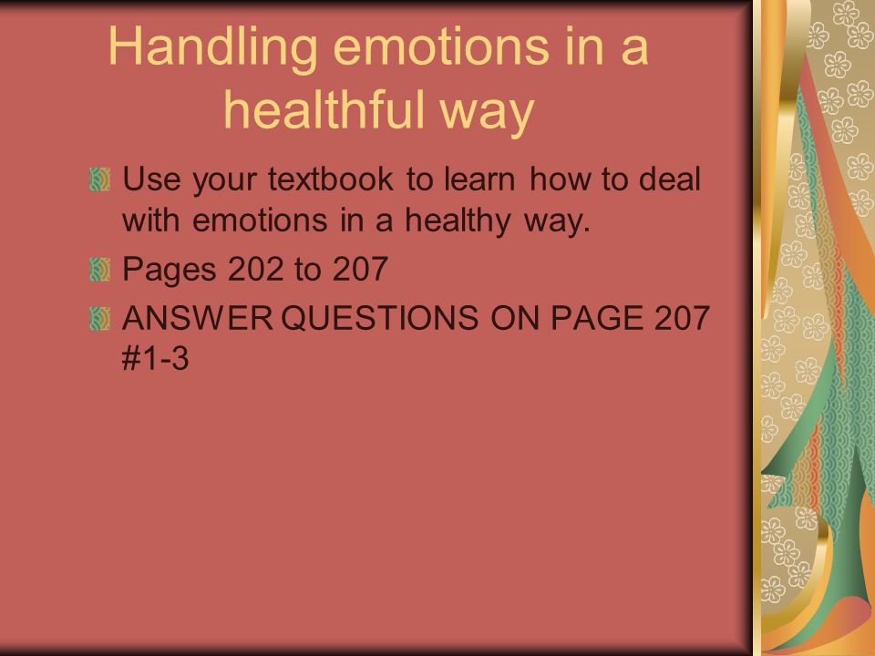 Understanding your emotions Emotions are signals that tell your mind and body how to react DANGERFEAR that triggers the body to react JOYRELEASE ENDORPHINES that promote good mental health