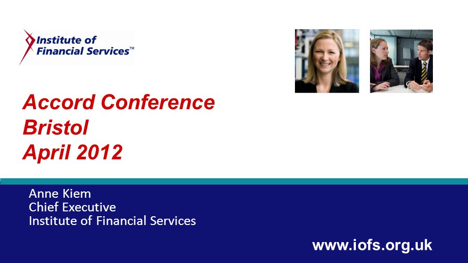 Accord Conference Bristol April 2012 Anne Kiem Chief Executive Institute of Financial Services