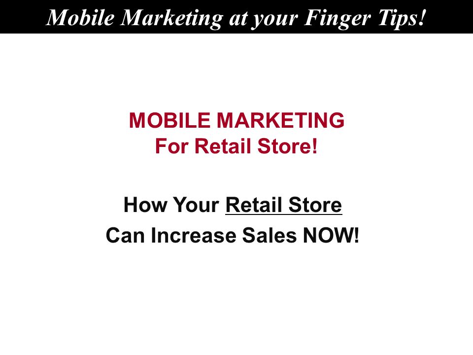 MOBILE MARKETING For Retail Store. How Your Retail Store Can Increase Sales NOW.