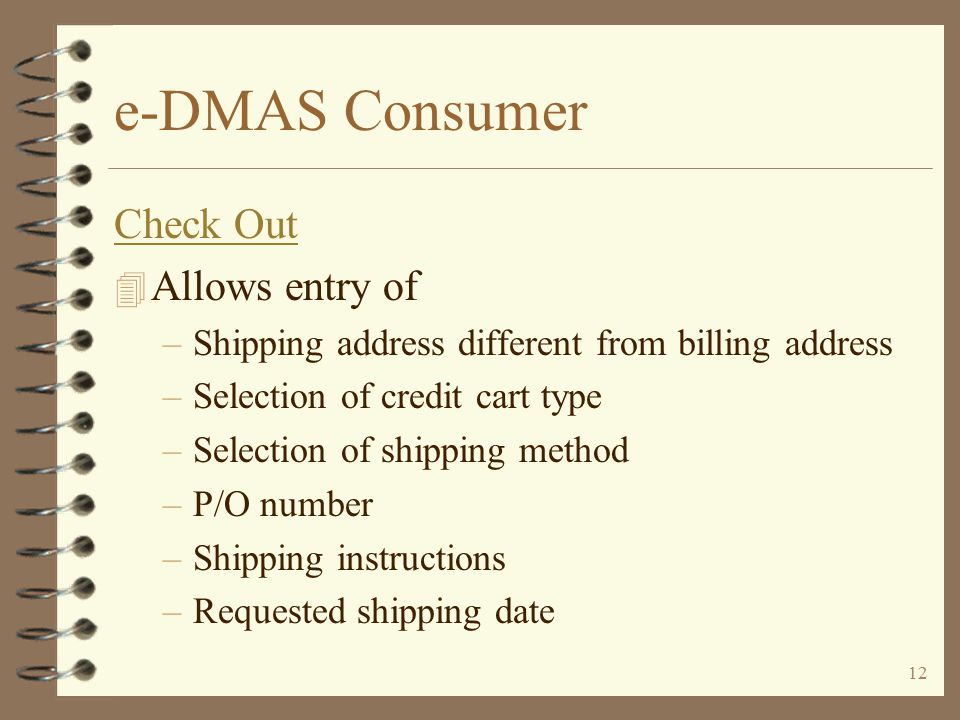 11 e-DMAS Consumer Shopping cart 4 Shopping cart format may be based on template template 4 User may delete ordered items from shopping cart 4 Other order details and prices may be reviewed during check out