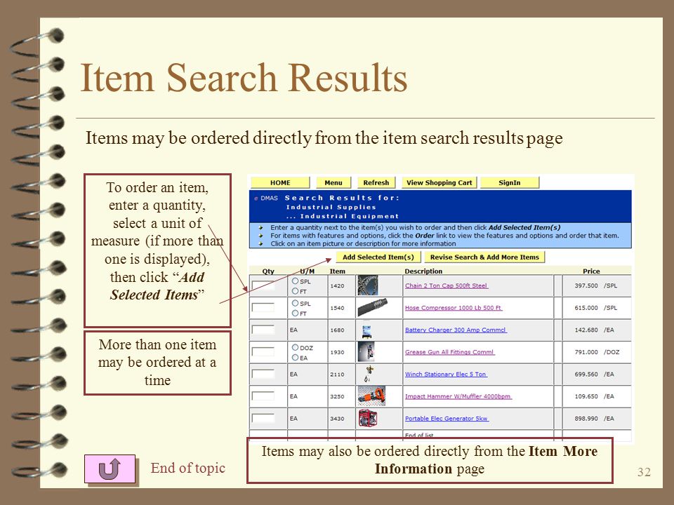31 Item Search Results Items satisfying the search criteria are displayed in a list If desired, items may be ordered from this page by entering a quantity and selecting a unit of measure More information about an item may be viewed by clicking the item’s description End of topic