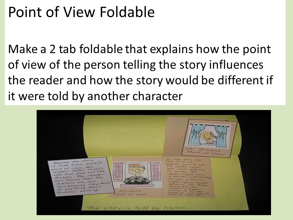 Point of View Foldable Make a 2 tab foldable that explains how the point of view of the person telling the story influences the reader and how the story would be different if it were told by another character
