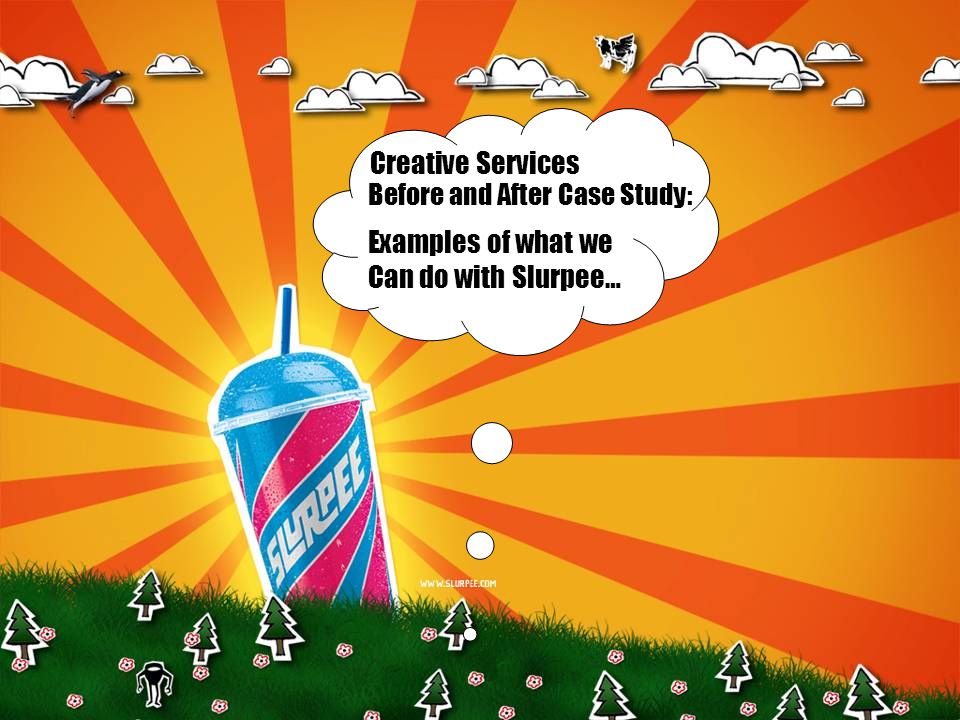 Examples of what we Can do with Slurpee… Creative Services Before and After Case Study: